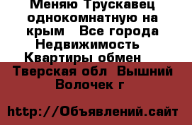 Меняю Трускавец однокомнатную на крым - Все города Недвижимость » Квартиры обмен   . Тверская обл.,Вышний Волочек г.
